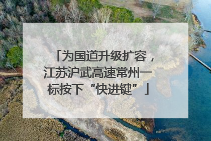 为国道升级扩容，江苏沪武高速常州一标按下“快进键”