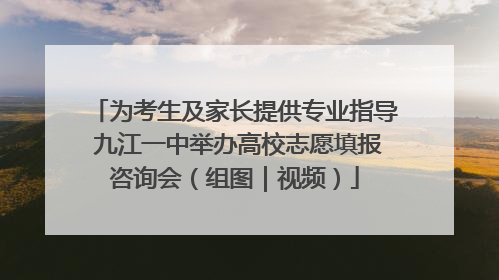 为考生及家长提供专业指导 九江一中举办高校志愿填报咨询会（组图｜视频）