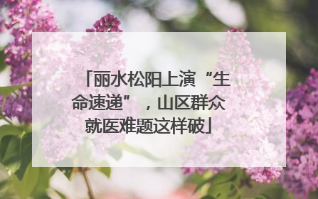 丽水松阳上演“生命速递”，山区群众就医难题这样破
