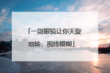 一副眼镜让你天旋地转、视线模糊