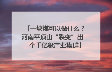 一块煤可以做什么？河南平顶山“裂变”出一个千亿级产业集群