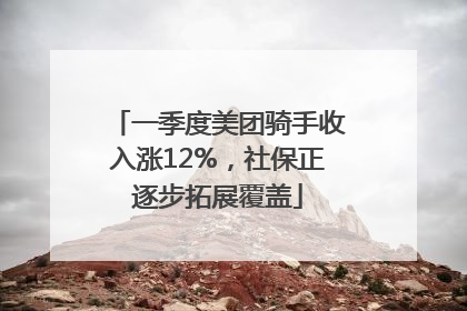 一季度美团骑手收入涨12%，社保正逐步拓展覆盖