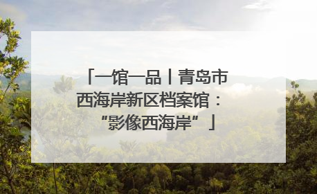 一馆一品丨青岛市西海岸新区档案馆：“影像西海岸”