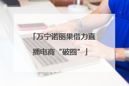 万宁诺丽果借力直播电商“破圈”