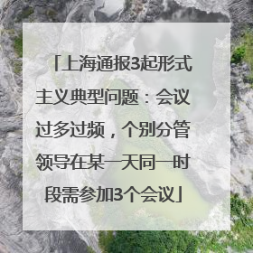 上海通报3起形式主义典型问题：会议过多过频，个别分管领导在某一天同一时段需参加3个会议