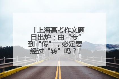 上海高考作文题目出炉：由“专”到“传”，必定要经过“转”吗？