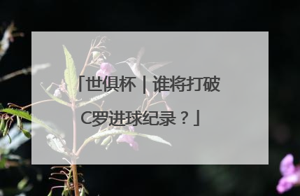 世俱杯｜谁将打破C罗进球纪录？