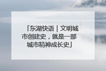 东湖快语｜文明城市创建史，就是一部城市精神成长史