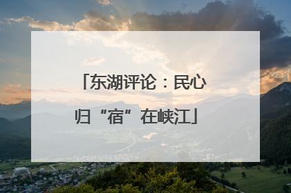 东湖评论：民心归“宿”在峡江