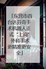 东营市首台达芬奇手术机器人正式“上岗” 外科手术更精准更安全