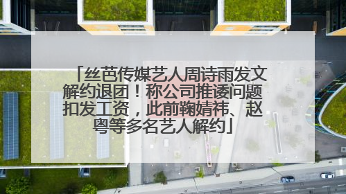 丝芭传媒艺人周诗雨发文解约退团！称公司推诿问题扣发工资，此前鞠婧祎、赵粤等多名艺人解约