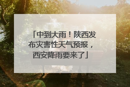 中到大雨！陕西发布灾害性天气预报，西安降雨要来了