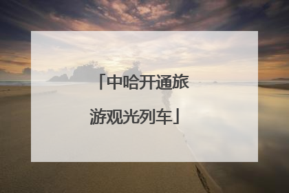 中哈开通旅游观光列车