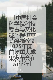 中国社会科学院科技考古与文化遗产保护重点实验室2025年度首场重大成果发布会在京举行