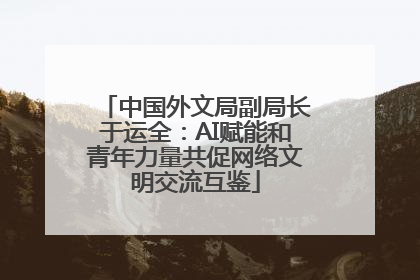 中国外文局副局长于运全：AI赋能和青年力量共促网络文明交流互鉴