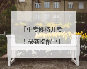 中考即将开考！最新提醒→