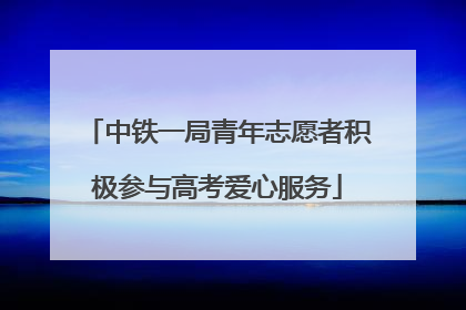 中铁一局青年志愿者积极参与高考爱心服务