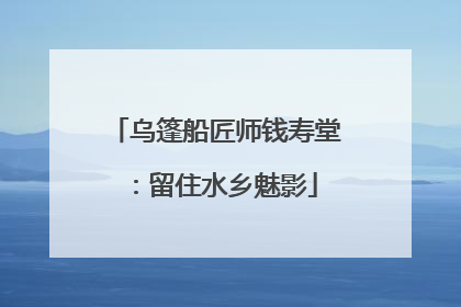 乌篷船匠师钱寿堂：留住水乡魅影