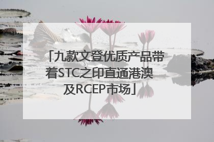 九款文登优质产品带着STC之印直通港澳及RCEP市场