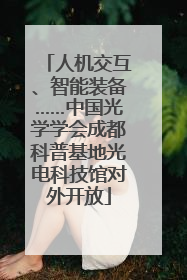 人机交互、智能装备……中国光学学会成都科普基地光电科技馆对外开放