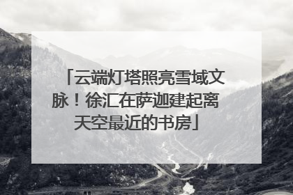 云端灯塔照亮雪域文脉！徐汇在萨迦建起离天空最近的书房