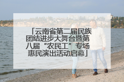 云南省第二届民族团结进步大舞台暨第八届“农民工”专场惠民演出活动启幕