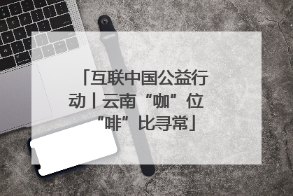 互联中国公益行动丨云南“咖”位“啡”比寻常