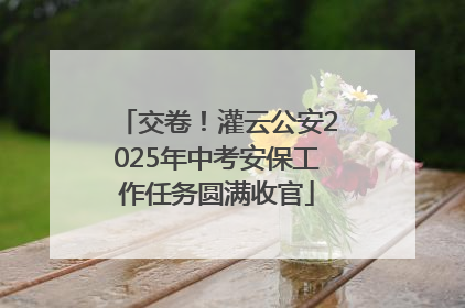 交卷！灌云公安2025年中考安保工作任务圆满收官