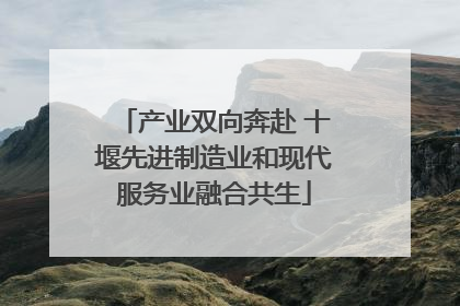 产业双向奔赴 十堰先进制造业和现代服务业融合共生