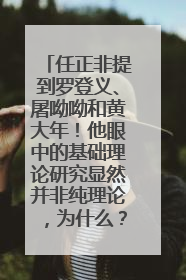 任正非提到罗登义、屠呦呦和黄大年！他眼中的基础理论研究显然并非纯理论，为什么？