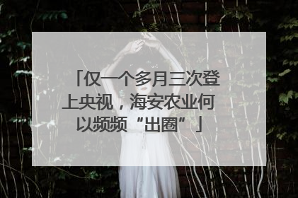 仅一个多月三次登上央视，海安农业何以频频“出圈”