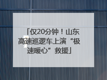 仅20分钟！山东高速巡逻车上演“极速暖心”救援
