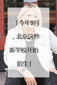 今年9月，北京这些新学校开始招生