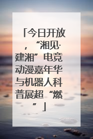 今日开放，“湘见·建湘”电竞动漫嘉年华与机器人科普展超“燃”