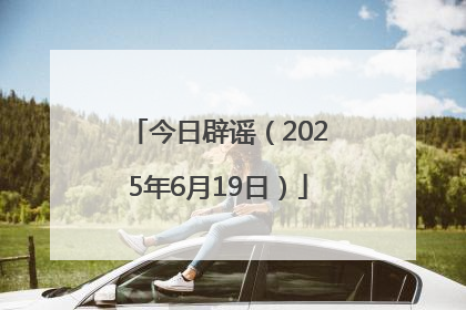 今日辟谣（2025年6月19日）