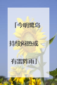 今明鹭岛持续闷热或有雷阵雨