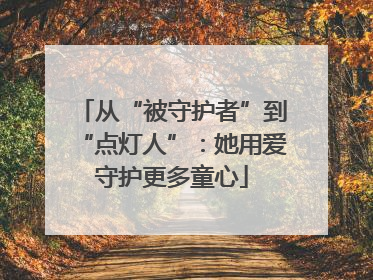 从“被守护者”到“点灯人”：她用爱守护更多童心