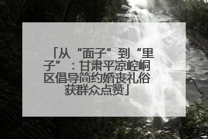 从“面子”到“里子”：甘肃平凉崆峒区倡导简约婚丧礼俗获群众点赞