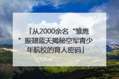 从2000余名“雏鹰”振翅蓝天揭秘空军青少年航校的育人密码