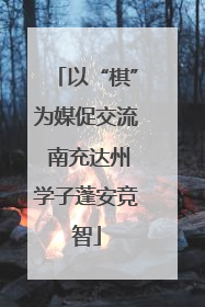 以“棋”为媒促交流 南充达州学子蓬安竞智