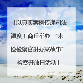 以真实案例传递司法温度！商丘举办 “未检检察官讲办案故事” 检察开放日活动