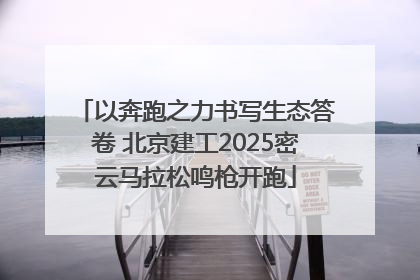 以奔跑之力书写生态答卷 北京建工2025密云马拉松鸣枪开跑