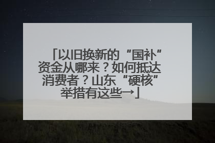 以旧换新的“国补”资金从哪来？如何抵达消费者？山东“硬核”举措有这些→