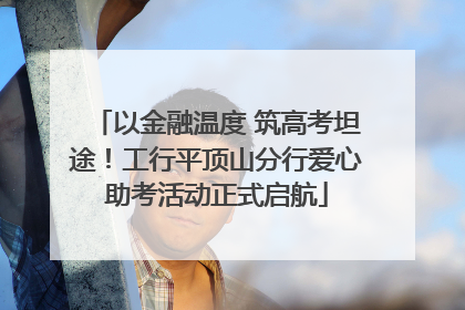 以金融温度 筑高考坦途！工行平顶山分行爱心助考活动正式启航