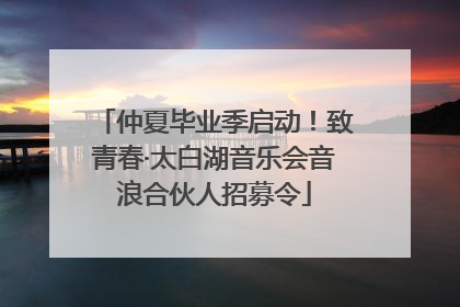 仲夏毕业季启动！致青春·太白湖音乐会音浪合伙人招募令