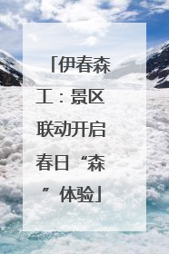 伊春森工：景区联动开启春日“森”体验