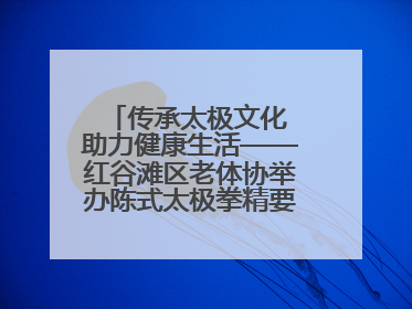 传承太极文化 助力健康生活——红谷滩区老体协举办陈式太极拳精要十八式培训班