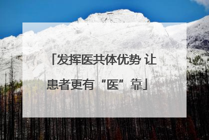 发挥医共体优势 让患者更有“医”靠