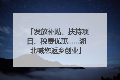 发放补贴、扶持项目、税费优惠……湖北喊您返乡创业