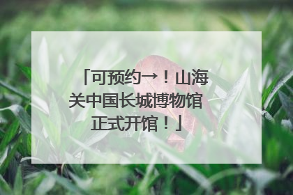 可预约→！山海关中国长城博物馆正式开馆！